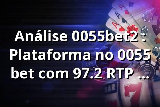 Análise 0055bet2 📊: Plataforma no 0055 bet com 97.2% RTP em 2025