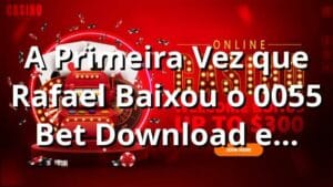 A Primeira Vez que Rafael Baixou o 0055 Bet Download e Descobriu os Slots 🔥