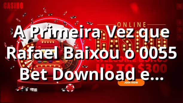 A Primeira Vez que Rafael Baixou o 0055 Bet Download e Descobriu os Slots 🔥